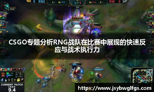 CSGO专题分析RNG战队在比赛中展现的快速反应与战术执行力